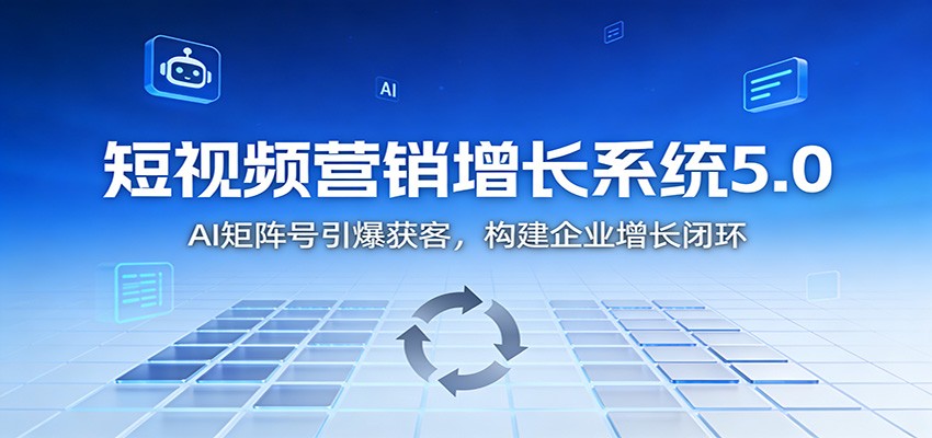 短视频营销增长系统5.0：AI 矩阵号引爆获客，构建企业增长闭环-网创商城