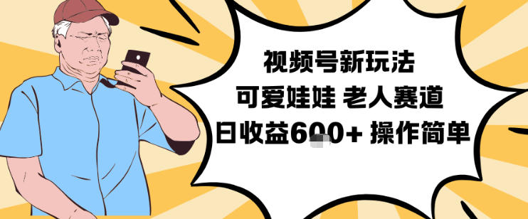 视频号新玩法，可爱娃娃视频制作教学，老人赛道，日收益6张+操作简单-网创商城