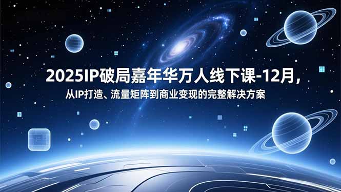 2025IP破局嘉年华万人线下课-12月，从IP打造、流量矩阵到商业变现的完整解决方案-网创商城