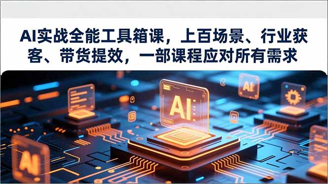 AI实战全能工具箱课，上百场景、行业获客、带货提效，一部课程应对所有需求-网创商城