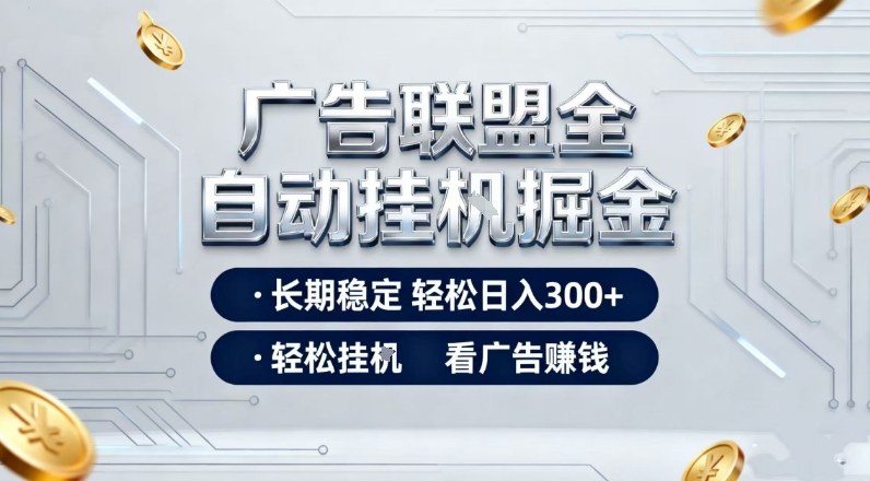 广告联盟全自动掘金，长期稳定轻松日入3张+，轻松挂G看广告賺米【揭秘】-网创商城