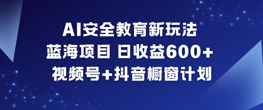 AI安全教育新玩法，蓝海项目，日收益6张+，视频号+抖音橱窗计划-网创商城