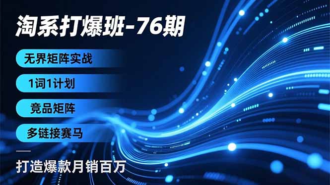 淘系打爆班-76期，无界矩阵实战，1词1计划、竞品矩阵、多链接赛马，打造爆款月销百万-网创商城