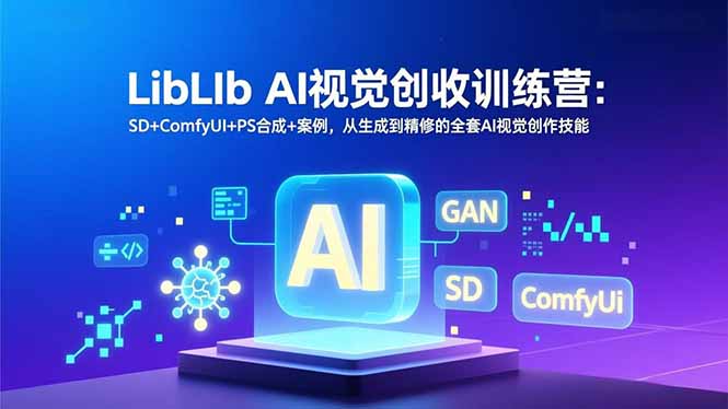LibLIb AI视觉创收训练营：SD+ComfyUI+PS合成+案例，从生成到精修的全套AI视觉创作技能-网创商城