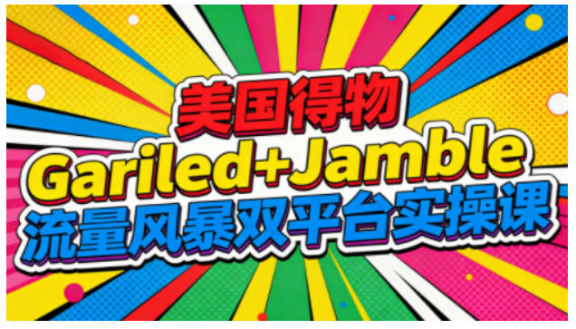 美国得物Gariled+Jamble流量风暴双平台实操课，两大美国热门平台全流程运营-网创商城