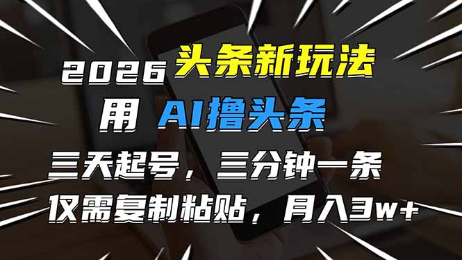 2026最新头条玩法，用AI撸头条，3天必起号，3分钟1条，只需要复制粘贴，简单月入3W+-网创商城