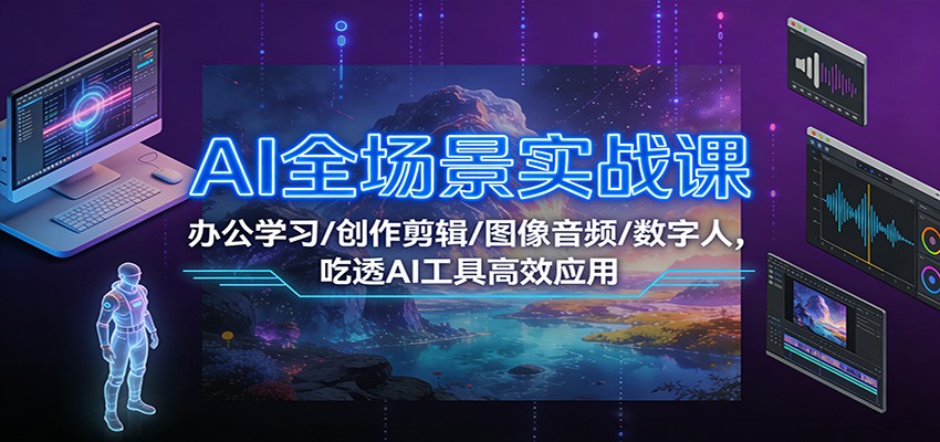 AI全场景实战课：办公学习/创作剪辑/图像音频/数字人，吃透AI工具高效应用-网创商城