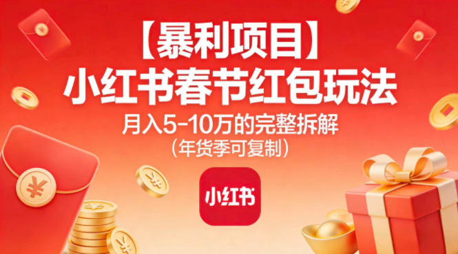 【暴利项目】小红书春节红包玩法月入5W的完整拆解(年货季可复制)-网创商城