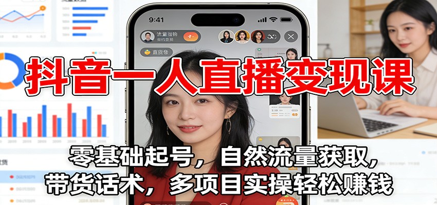 抖音一人直播变现课：零基础起号，自然流量获取，带货话术，多项目实操轻松赚钱-网创商城