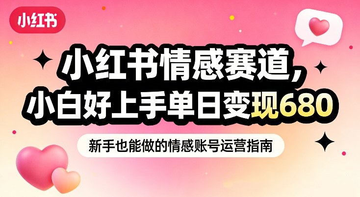 小红书情感赛道，抓准女性情绪刚需，小白好上手单日变现680-网创商城