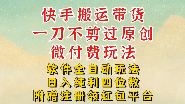 快手搬运带货，一刀不剪过原创，微付费玩法，软件全自动玩法，日入纯利四位数【揭秘】-网创商城