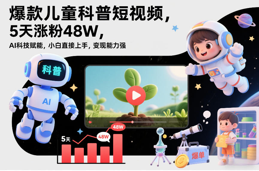 爆款儿童科普短视频，5天涨粉48W，AI科技赋能，小白直接上手，变现能力强，橱窗带货爆单不停-网创商城
