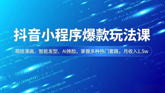 抖音小程序爆款玩法课,萌娃漫画、智能发型、AI换脸,掌握多种热门套路,月收入1.5w-网创商城