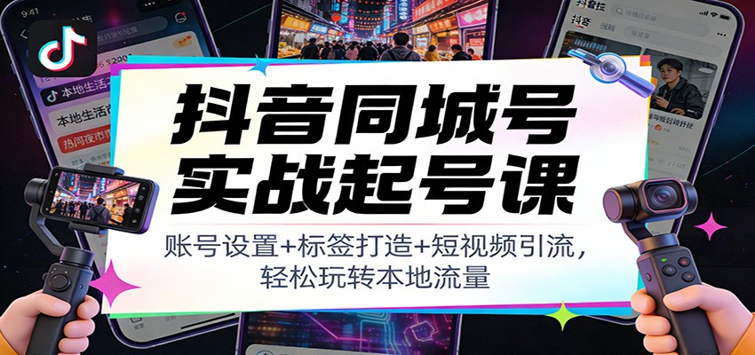 抖音同城号实战起号课：账号设置+标签打造+短视频引流，轻松玩转本地流量-网创商城
