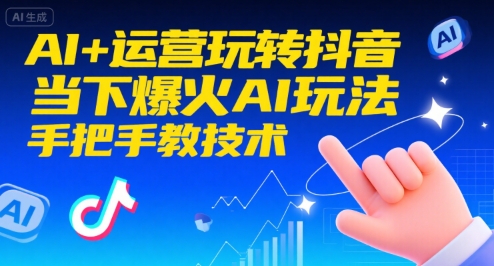 AI+运营玩转抖音，当下爆火AI玩法，手把手教技术(更新26年)-网创商城
