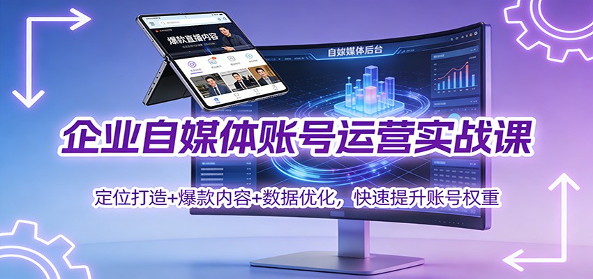 企业自媒体账号运营实战课：定位打造+ 爆款内容+数据优化，快速提升账号权重-网创商城