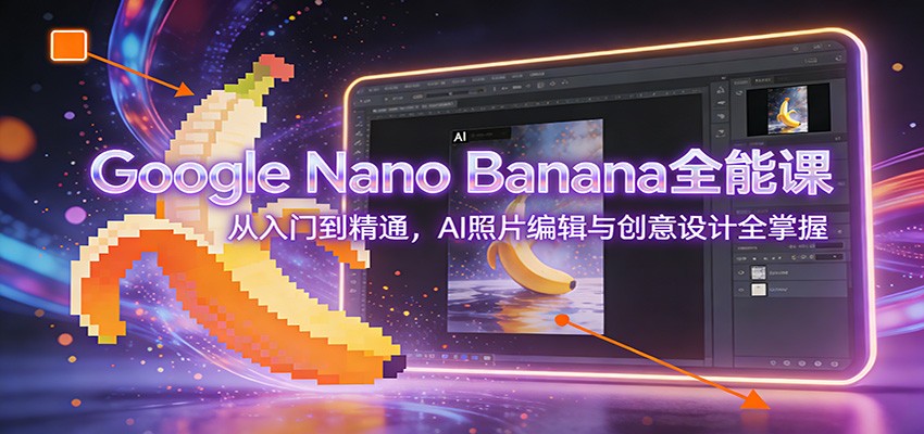 Google Nano Banana全能课：从入门到精通，AI照片编辑与创意设计全掌握-网创商城