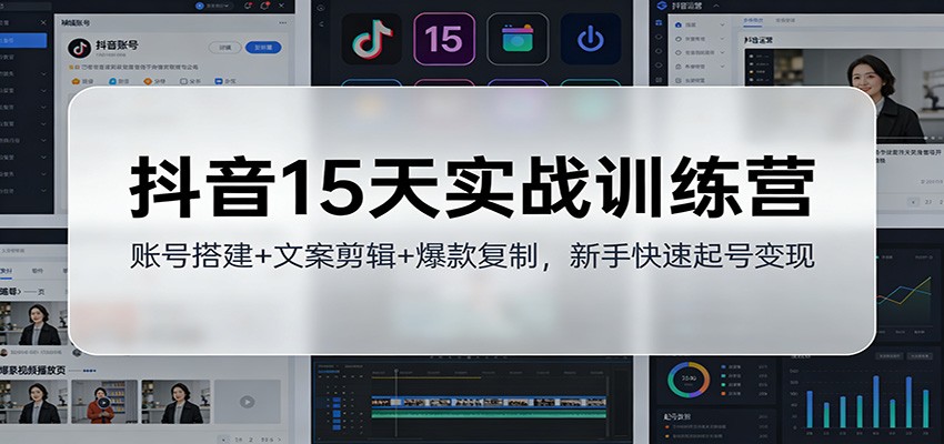 抖音15天实战训练营：账号搭建+文案剪辑+爆款复制，新手快速起号变现-网创商城
