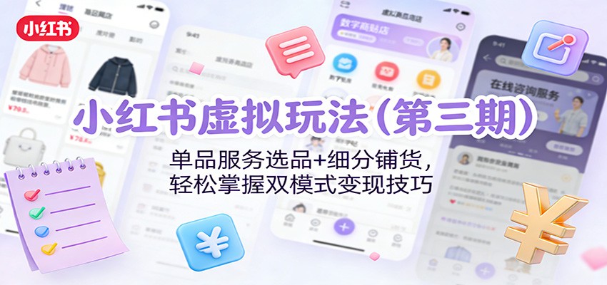 小红书虚拟玩法(第三期)：单品服务选品+细分铺货，轻松掌握双模式变现技巧-网创商城