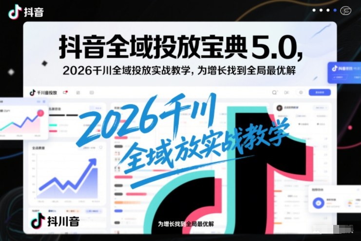 抖音全域投放宝典5.0，2026千川全域投放实战教学，为增长找到全局最优解-网创商城