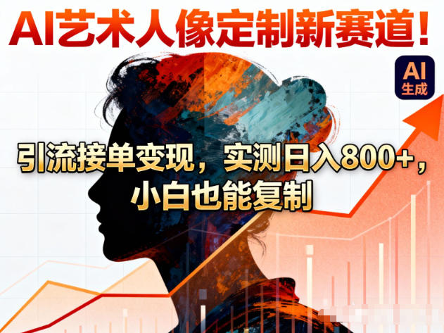 AI艺术人像定制新赛道!引流接单变现,实测日入8张+,小白也能复制-网创商城