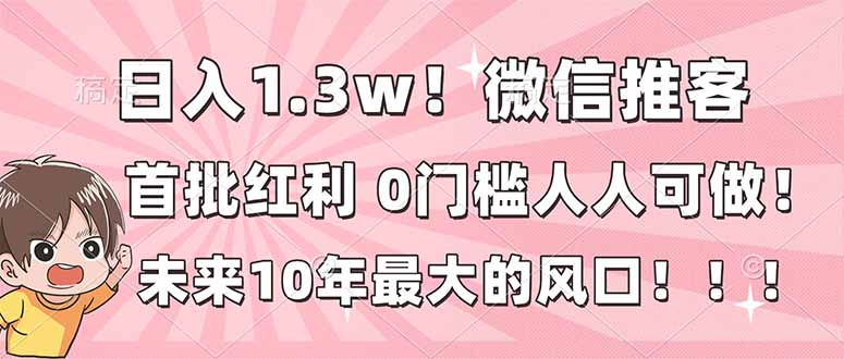 日入1.3w！微信推客，首批红利，未来10年最大的风口，0门槛，人人可做！-网创商城