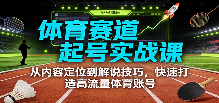 体育赛道起号实战课:从内容定位到解说技巧,快速打造高流量体育账号-网创商城