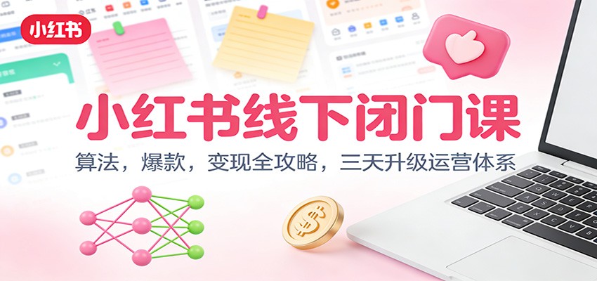 小红书线下闭门课：算法，爆款，变现全攻略，三天升级运营体系-网创商城