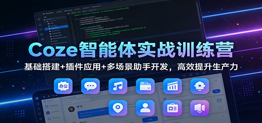 Coze智能体实战训练营：基础搭建+插件应用+多场景助手开发，高效提升生产力-网创商城