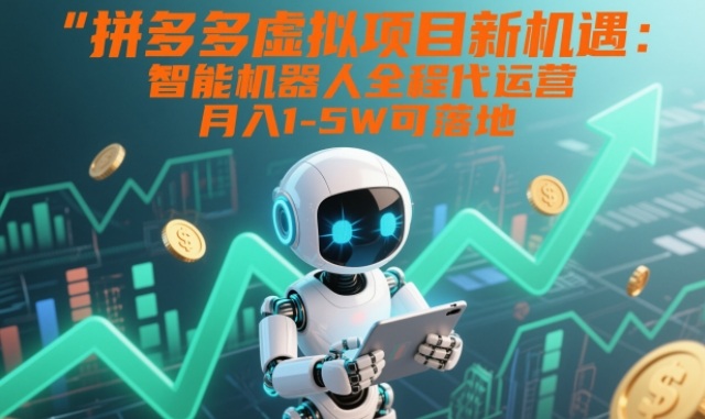 拼多多虚拟项目新机遇：智能机器人全程代运营，月入1-5W可落地【揭秘】-网创商城