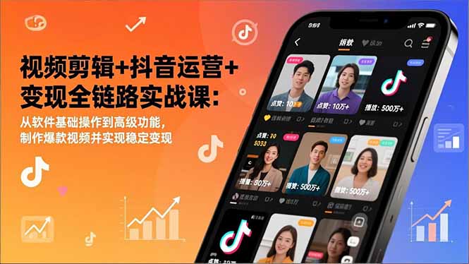 视频剪辑+抖音运营+变现全链路实战课：从软件基础操作到高级功能，制作爆款视频并实现稳定变现-网创商城