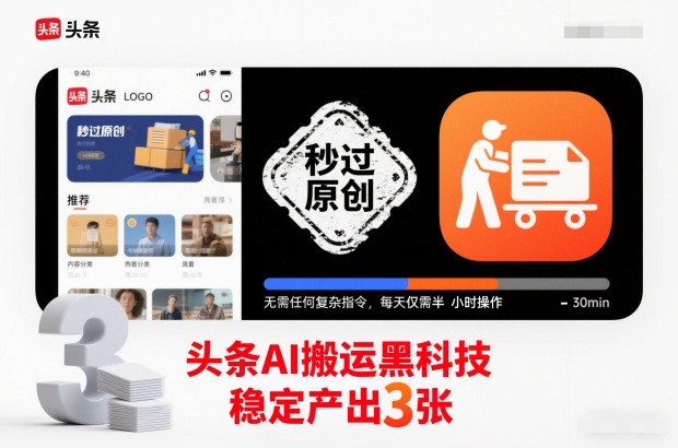 头条AI搬运黑科技，秒过原创，无需任何复杂指令，每天仅需半小时操作，稳定产出3张【揭秘】-网创商城
