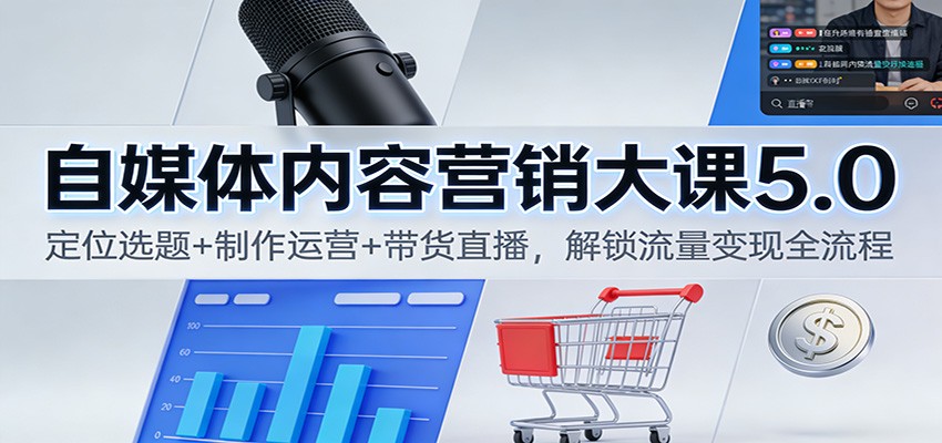 自媒体内容营销大课5.0：定位选题+制作运营+带货直播，解锁流量变现全流程-网创商城