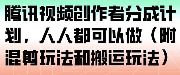 腾讯视频创作者分成计划，人人都可以做(附混剪玩法和搬运玩法)-网创商城