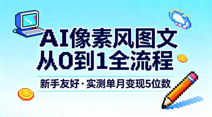AI像素风图文从0到1全流程，新手友好，实测单月变现5位数-网创商城