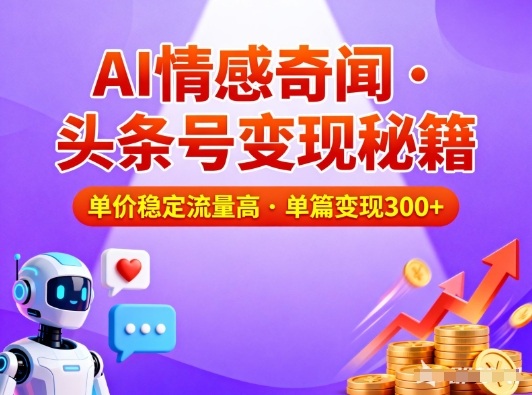 头条号做AI情感奇闻内容，单价稳定流量高，一篇变现3张-网创商城