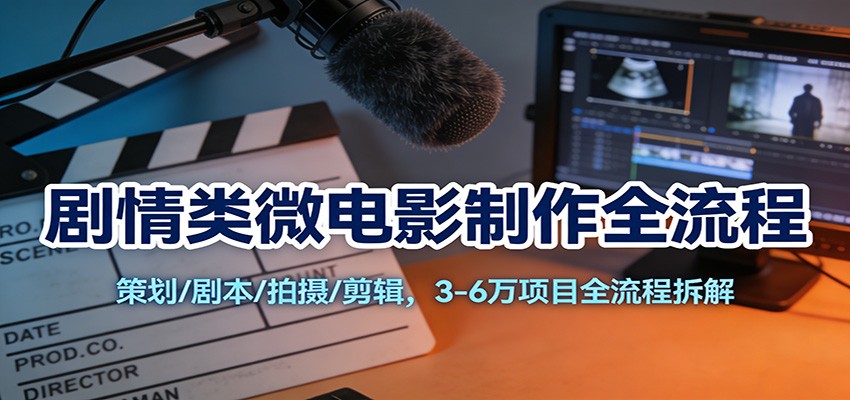 剧情类微电影制作全流程：策划/剧本/拍摄/剪辑，3-6万项目全流程拆解-网创商城