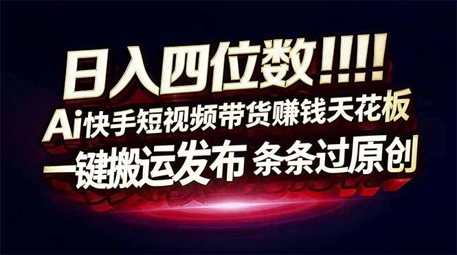 日入四位数！Ai快手短视频带货赚钱天花板，长期稳定，一键搬运发布，条条过原创-网创商城