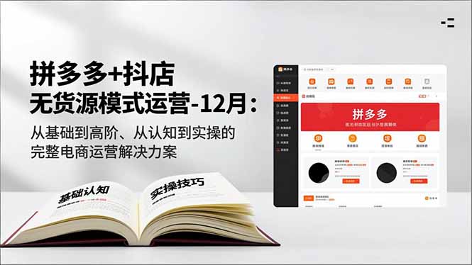 拼多多+抖店无货源模式运营-12月：从基础到高阶、从认知到实操的完整电商运营解决方案-网创商城