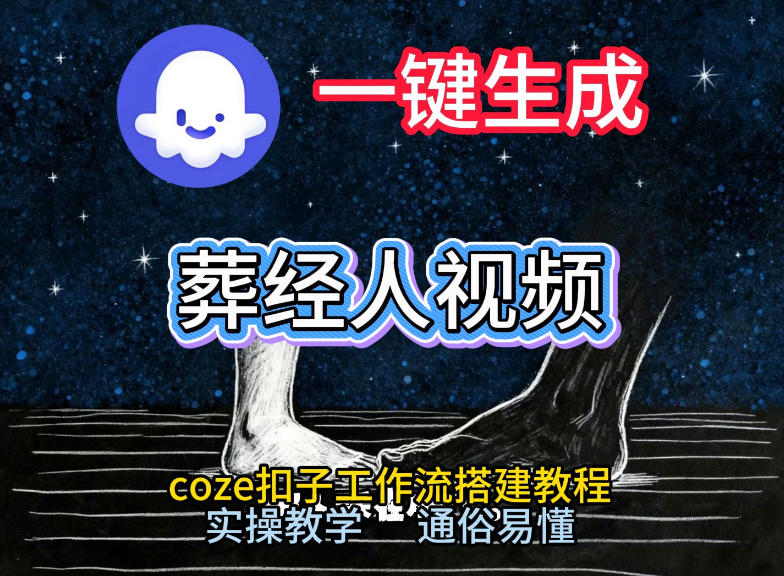 通过Coze工作流，一键生成《葬经人》爆火短视频，实操搭建教学课，通俗易懂-网创商城