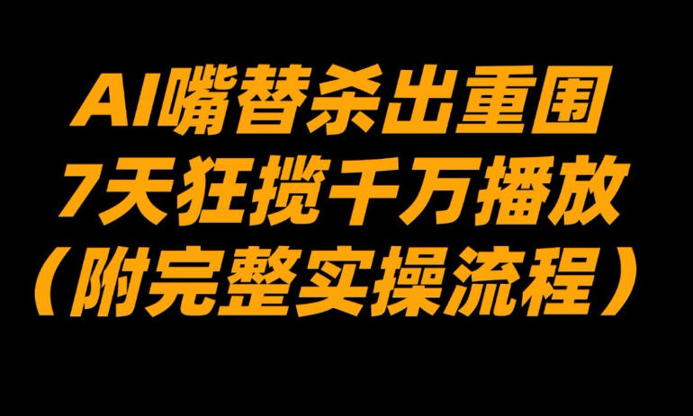 AI嘴替杀出重围，7天狂揽千万播放！(附完整实操流程)-网创商城
