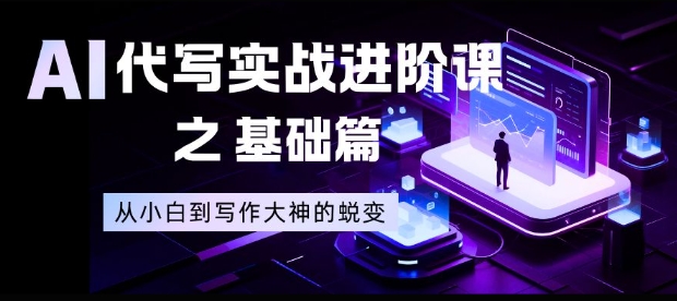 AI代写实战进阶课之基础篇,从小白到写作大神的蜕变【揭秘】-网创商城