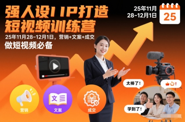 强人设IP打造短视频训练营25年11月28-12月1日,营销+文案+成交,做短视频必备-网创商城