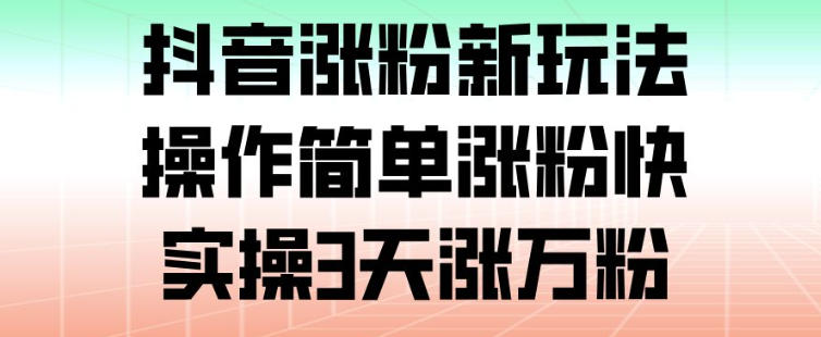 抖音涨粉新玩法，操作简单涨粉快，实操3天涨万粉-网创商城