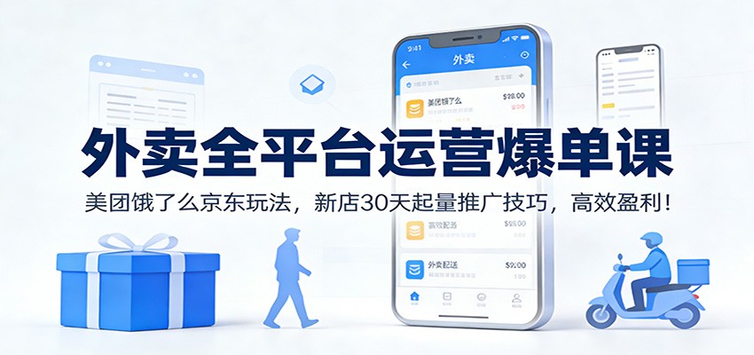 外卖全平台运营爆单课：美团饿了么京东玩法，新店30天起量推广技巧，高效盈利！-网创商城