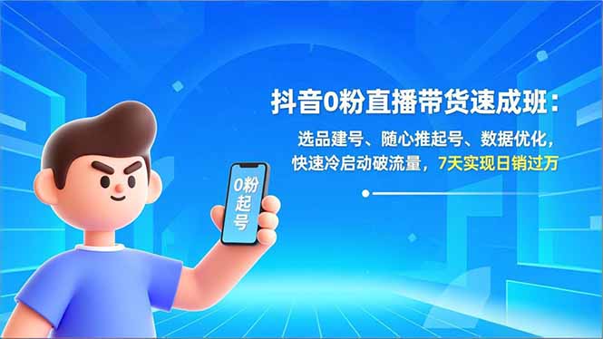 抖音0粉直播带货速成班:选品建号、随心推起号、数据优化,快速冷启动破流量,7天实现日销过万-网创商城