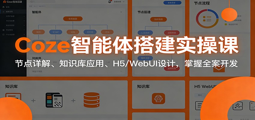 Coze智能体搭建实操课：节点详解、知识库应用、H5/WebUI设计，掌握全案开发-网创商城