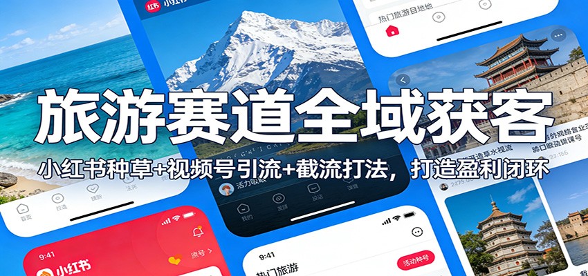 旅游赛道全域获客：小红书种草+视频号引流+截流打法，打造盈利闭环-网创商城