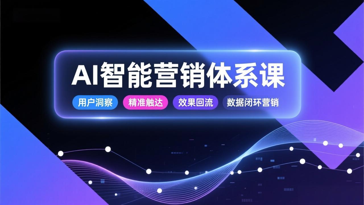 AI智能营销体系课，从用户洞察、精准触达到效果回流的数据闭环营销，提升整体营销效率与转化率-网创商城
