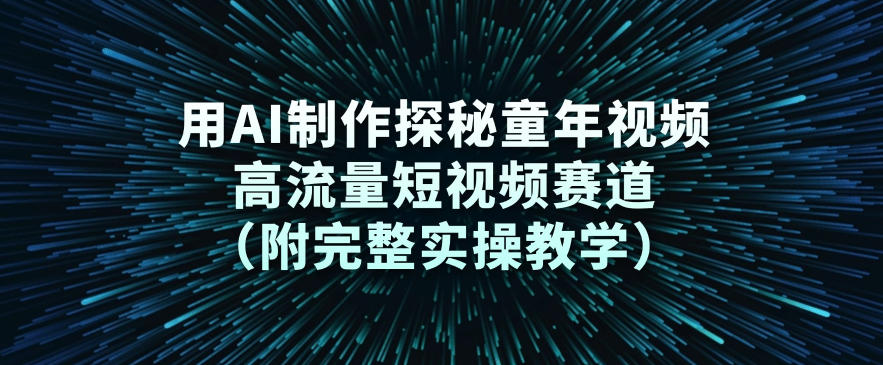 用AI制作探秘童年视频，高流量短视频赛道(附完整实操教学)-网创商城
